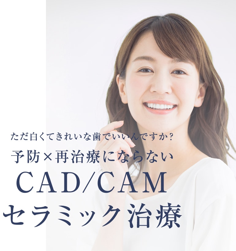 ただ白くてきれいな歯でいいんですか？予防×再治療にならないCAD/CAMセラミック治療